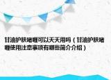 甘油護(hù)膚啫喱可以天天用嗎（甘油護(hù)膚啫喱使用注意事項(xiàng)有哪些簡(jiǎn)介介紹）