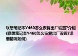 聯(lián)想筆記本Y460怎么恢復(fù)出廠設(shè)置?介紹(聯(lián)想筆記本Y460怎么恢復(fù)出廠設(shè)置?詳細(xì)情況如何)