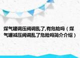 煤氣罐調壓閥調亂了,有危險嗎（煤氣罐減壓閥調亂了危險嗎簡介介紹）