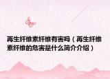 再生纖維素纖維有害嗎（再生纖維素纖維的危害是什么簡介介紹）