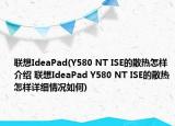 聯(lián)想IdeaPad(Y580 NT ISE的散熱怎樣介紹 聯(lián)想IdeaPad Y580 NT ISE的散熱怎樣詳細情況如何)