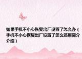 如果手機(jī)不小心恢復(fù)出廠設(shè)置了怎么辦（手機(jī)不小心恢復(fù)出廠設(shè)置了怎么還原簡介介紹）