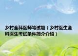 鄉(xiāng)村全科醫(yī)師筆試題（鄉(xiāng)村醫(yī)生全科醫(yī)生考試條件簡(jiǎn)介介紹）
