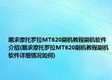 跪求摩托羅拉MT620刷機(jī)教程刷機(jī)軟件介紹(跪求摩托羅拉MT620刷機(jī)教程刷機(jī)軟件詳細(xì)情況如何)