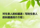 對(duì)生意人的祝福語(yǔ)（寫(xiě)給生意人的祝福語(yǔ)簡(jiǎn)介介紹）