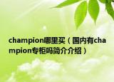 champion哪里買（國(guó)內(nèi)有champion專柜嗎簡(jiǎn)介介紹）