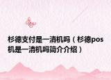 杉德支付是一清機(jī)嗎（杉德pos機(jī)是一清機(jī)嗎簡介介紹）