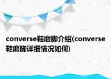 converse鞋磨腳介紹(converse鞋磨腳詳細(xì)情況如何)