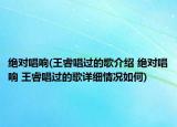 絕對唱響(王睿唱過的歌介紹 絕對唱響 王睿唱過的歌詳細(xì)情況如何)