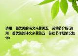 請用一首優(yōu)美的詩文來贊美五一勞動節(jié)介紹(請用一首優(yōu)美的詩文來贊美五一勞動節(jié)詳細(xì)情況如何)