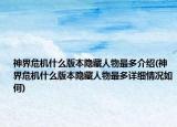 神界危機(jī)什么版本隱藏人物最多介紹(神界危機(jī)什么版本隱藏人物最多詳細(xì)情況如何)