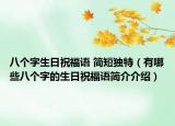 八個(gè)字生日祝福語(yǔ) 簡(jiǎn)短獨(dú)特（有哪些八個(gè)字的生日祝福語(yǔ)簡(jiǎn)介介紹）