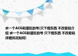 求一個ACG和諧區(qū)的號(只下載東西 不改密碼介紹 求一個ACG和諧區(qū)的號 只下載東西 不改密碼詳細情況如何)