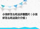 小龍蝦怎么吃法步驟圖片（小龍蝦怎么吃法簡(jiǎn)介介紹）