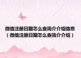 微信注冊(cè)日期怎么查簡介介紹信息（微信注冊(cè)日期怎么查簡介介紹）