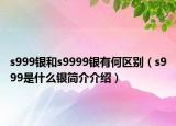 s999銀和s9999銀有何區(qū)別（s999是什么銀簡(jiǎn)介介紹）