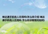 鋒達(dá)通手機(jī)有人在用嗎(怎么樣介紹 鋒達(dá)通手機(jī)有人在用嗎 怎么樣詳細(xì)情況如何)
