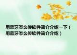 用藍(lán)牙怎么傳軟件簡介介紹一下（用藍(lán)牙怎么傳軟件簡介介紹）