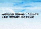 如何評價電影《前任攻略3》介紹(如何評價電影《前任攻略3》詳細(xì)情況如何)