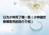 以為少帥死了哪一集（少帥儲(chǔ)世新哪集死的簡(jiǎn)介介紹）