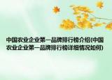 中國(guó)農(nóng)業(yè)企業(yè)第一品牌排行榜介紹(中國(guó)農(nóng)業(yè)企業(yè)第一品牌排行榜詳細(xì)情況如何)