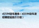 d2194動(dòng)車(chē)路線（d2194動(dòng)車(chē)途經(jīng)哪些站簡(jiǎn)介介紹）