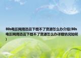 80s電影網(wǎng)用迅雷下載不了資源怎么辦介紹(80s電影網(wǎng)用迅雷下載不了資源怎么辦詳細(xì)情況如何)