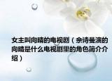 女主叫向晴的電視?。ㄙ茉娐莸南蚯缡鞘裁措娨晞±锏慕巧喗榻榻B）
