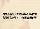日環(huán)食是什么意思2020介紹(日環(huán)食是什么意思2020詳細(xì)情況如何)