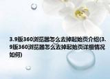 3.9版360瀏覽器怎么去掉起始頁介紹(3.9版360瀏覽器怎么去掉起始頁詳細(xì)情況如何)