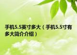 手機(jī)5.5英寸多大（手機(jī)5.5寸有多大簡(jiǎn)介介紹）