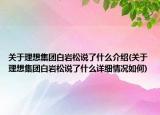 關(guān)于理想集團(tuán)白巖松說(shuō)了什么介紹(關(guān)于理想集團(tuán)白巖松說(shuō)了什么詳細(xì)情況如何)