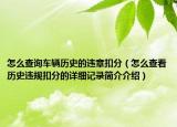 怎么查詢車輛歷史的違章扣分（怎么查看歷史違規(guī)扣分的詳細(xì)記錄簡介介紹）
