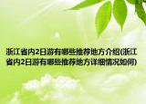 浙江省內(nèi)2日游有哪些推薦地方介紹(浙江省內(nèi)2日游有哪些推薦地方詳細(xì)情況如何)