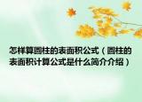 怎樣算圓柱的表面積公式（圓柱的表面積計算公式是什么簡介介紹）