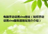 電腦手動設置dns地址（如何手動設置dns服務器地址簡介介紹）