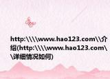 http:\\www.hao123.com\介紹(http:\\www.hao123.com\詳細(xì)情況如何)