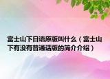 富士山下日語原版叫什么（富士山下有沒有普通話版的簡介介紹）