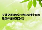 女裝貨源哪里好介紹(女裝貨源哪里好詳細(xì)情況如何)