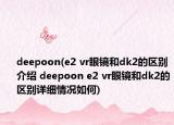 deepoon(e2 vr眼鏡和dk2的區(qū)別介紹 deepoon e2 vr眼鏡和dk2的區(qū)別詳細情況如何)