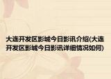 大連開發(fā)區(qū)影城今日影訊介紹(大連開發(fā)區(qū)影城今日影訊詳細(xì)情況如何)