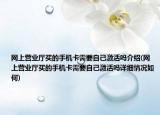 網(wǎng)上營(yíng)業(yè)廳買的手機(jī)卡需要自己激活嗎介紹(網(wǎng)上營(yíng)業(yè)廳買的手機(jī)卡需要自己激活嗎詳細(xì)情況如何)