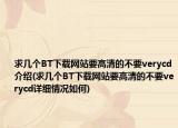 求幾個(gè)BT下載網(wǎng)站要高清的不要verycd介紹(求幾個(gè)BT下載網(wǎng)站要高清的不要verycd詳細(xì)情況如何)