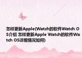 怎樣更新Apple(Watch的軟件Watch OS介紹 怎樣更新Apple Watch的軟件Watch OS詳細(xì)情況如何)