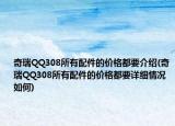 奇瑞QQ308所有配件的價格都要介紹(奇瑞QQ308所有配件的價格都要詳細(xì)情況如何)