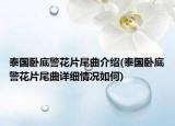 泰國臥底警花片尾曲介紹(泰國臥底警花片尾曲詳細(xì)情況如何)