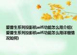 愛普生系列投影機wifi功能怎么用介紹(愛普生系列投影機wifi功能怎么用詳細情況如何)