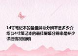 14寸筆記本的最佳屏幕分辨率是多少介紹(14寸筆記本的最佳屏幕分辨率是多少詳細(xì)情況如何)