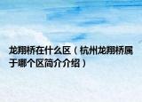 龍翔橋在什么區(qū)（杭州龍翔橋屬于哪個區(qū)簡介介紹）