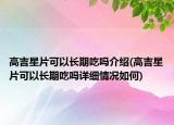 高吉星片可以長(zhǎng)期吃嗎介紹(高吉星片可以長(zhǎng)期吃嗎詳細(xì)情況如何)